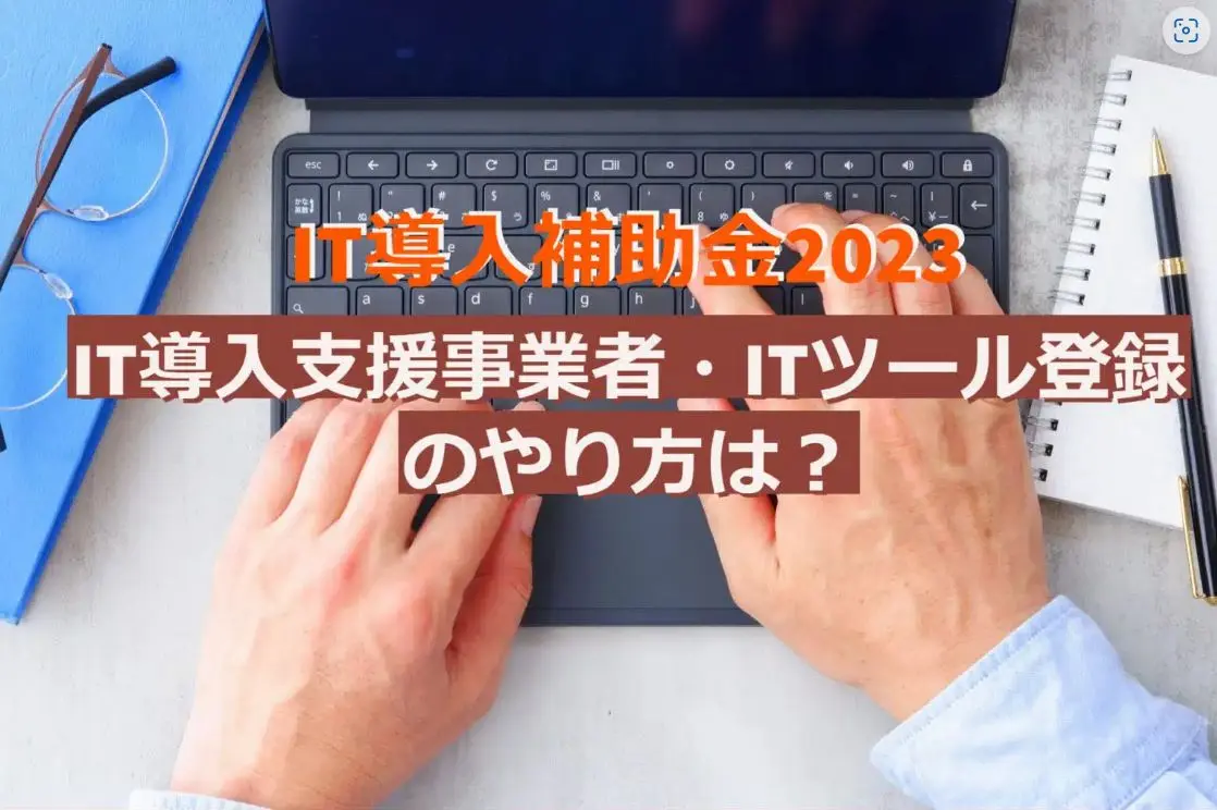 IT導入補助金2023 IT導入支援事業者・ITツール登録のやり方は?