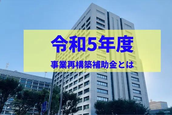 【専門家が徹底解説】事業再構築補助金2023・令和5年度版