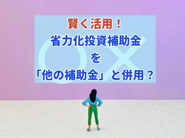 賢く活用!省力化投資補助金を他の補助金と併用