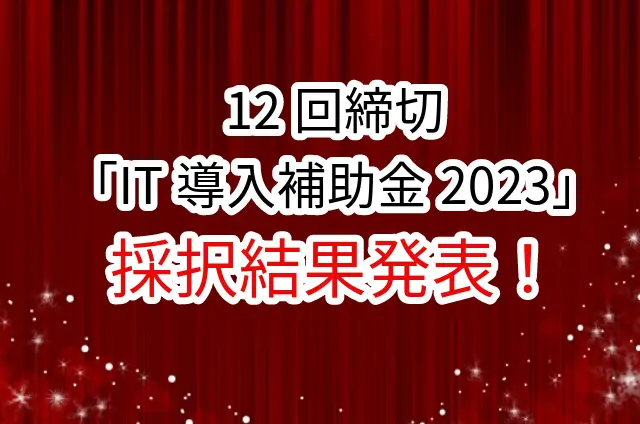 【速報】12回締切「IT導入補助金2023」採択結果発表!